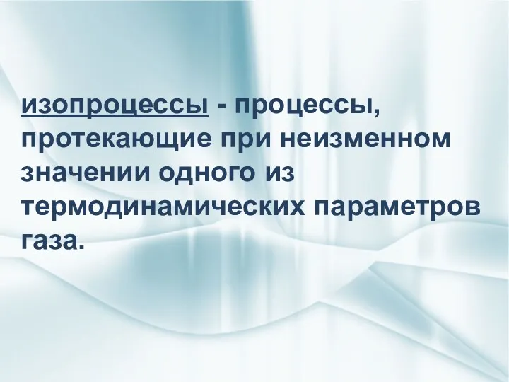 изопроцессы - процессы, протекающие при неизменном значении одного из термодинамических параметров газа.