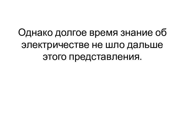 Однако долгое время знание об электричестве не шло дальше этого представления.