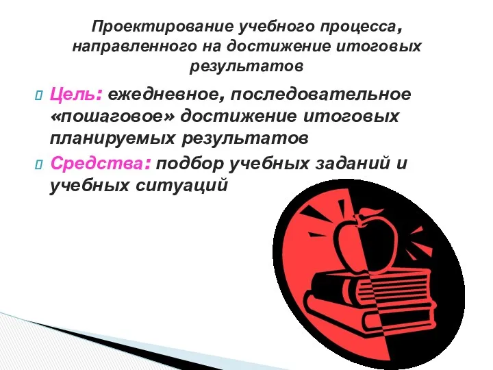 Цель: ежедневное, последовательное «пошаговое» достижение итоговых планируемых результатов Средства: подбор