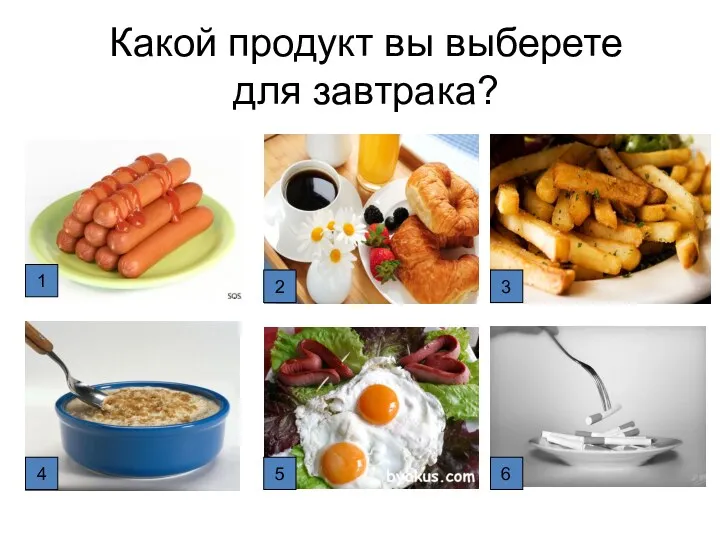 Какой продукт вы выберете для завтрака? 2 3 1 4 5 6