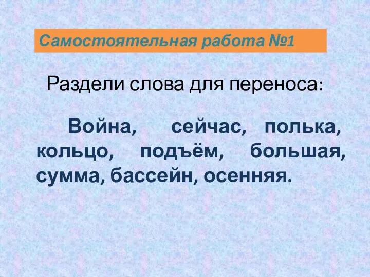 Раздели слова для переноса: Война, сейчас, полька, кольцо, подъём, большая, сумма, бассейн, осенняя. Самостоятельная работа №1