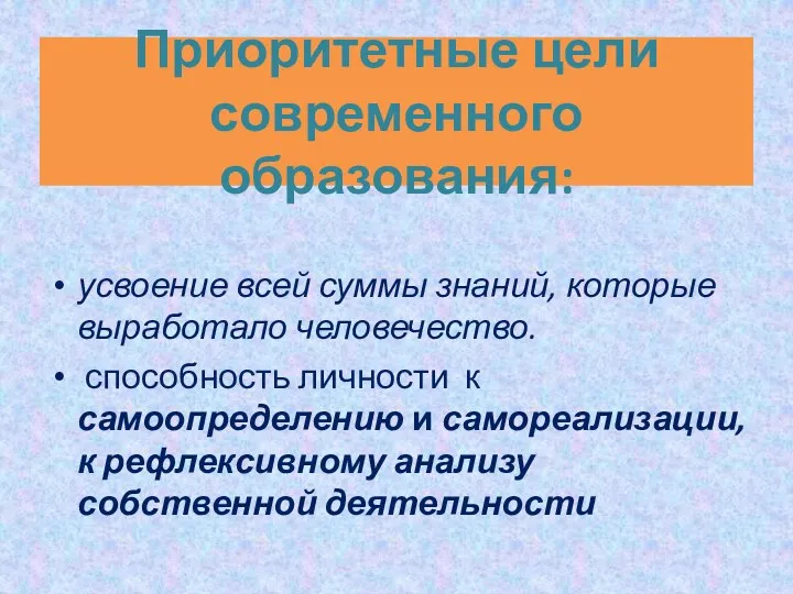 Приоритетные цели современного образования: усвоение всей суммы знаний, которые выработало