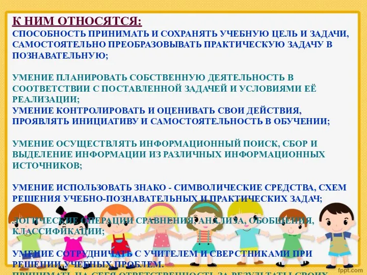 К НИМ ОТНОСЯТСЯ: СПОСОБНОСТЬ ПРИНИМАТЬ И СОХРАНЯТЬ УЧЕБНУЮ ЦЕЛЬ И ЗАДАЧИ, САМОСТОЯТЕЛЬНО ПРЕОБРАЗОВЫВАТЬ