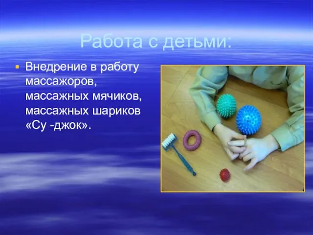 Работа с детьми: Внедрение в работу массажоров, массажных мячиков, массажных шариков «Су -джок».