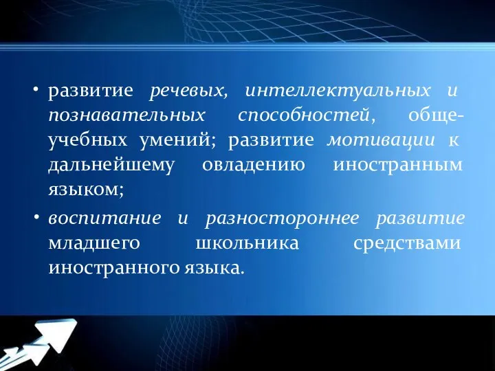 развитие речевых, интеллектуальных и познавательных способностей, обще-учебных умений; развитие мотивации