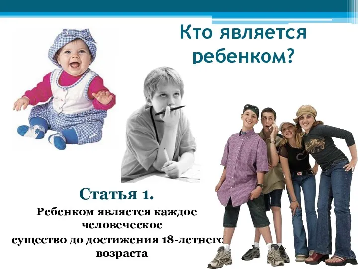 Кто является ребенком? Статья 1. Ребенком является каждое человеческое существо до достижения 18-летнего возраста