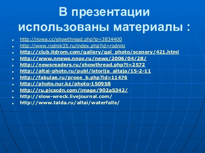 В презентации использованы материалы : http://nowa.cc/showthread.php?p=3834400 http://www.rodnik35.ru/index.php?id=rodniki http://club.itdrom.com/gallery/gal_photo/scenery/421.html http://www.nnews.nnov.ru/news/2006/04/28/ http://newsreaders.ru/showthread.php?t=2572 http://altai-photo.ru/publ/istorija_altaja/15-2-11 http://fabulae.ru/prose_b.php?id=11476 http://photo.nur.kz/photo-150958 http://ru.picscdn.com/image/902a5342/ http://slow-wreck.livejournal.com/ http://www.talda.ru/altai/waterfalls/