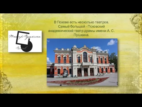 В Пскове есть несколько театров. Самый большой - Псковский академический театр драмы имени А. С. Пушкина.