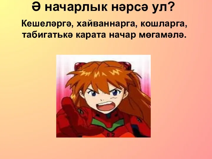 Ә начарлык нәрсә ул? Кешеләргә, хайваннарга, кошларга, табигатькә карата начар мөгамәлә.