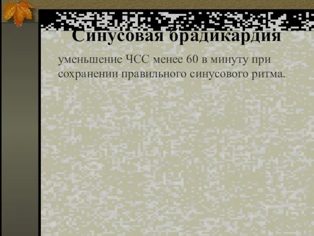 Синусовая брадикардия уменьшение ЧСС менее 60 в минуту при сохранении правильного синусового ритма.