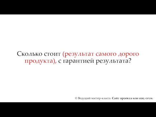 Сколько стоит (результат самого дорого продукта), с гарантией результата? ©