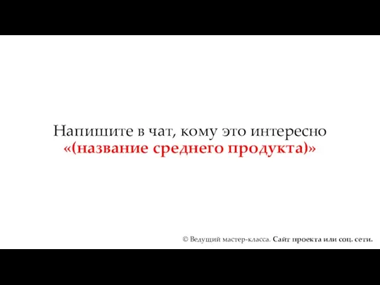 Напишите в чат, кому это интересно «(название среднего продукта)» ©