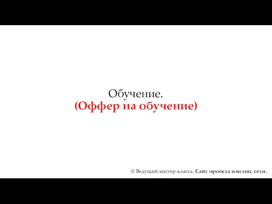 Обучение. (Оффер на обучение) © Ведущий мастер-класса. Сайт проекта или соц. сети.