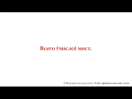 Всего (число) мест. © Ведущий мастер-класса. Сайт проекта или соц. сети.