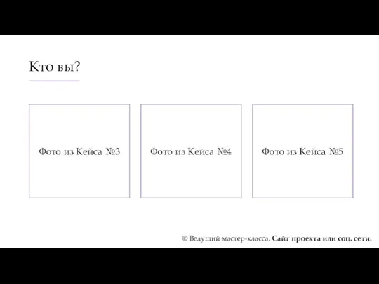 Кто вы? © Ведущий мастер-класса. Сайт проекта или соц. сети.