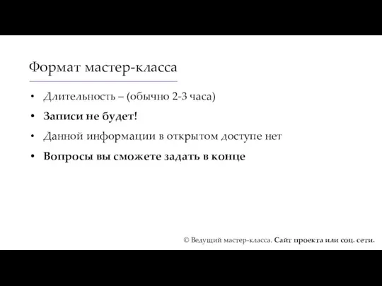 Формат мастер-класса Длительность – (обычно 2-3 часа) Записи не будет!