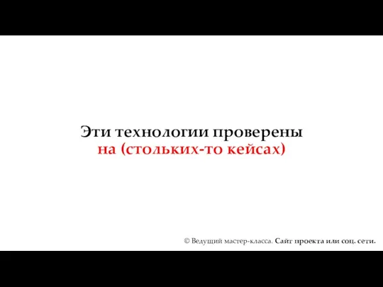 Эти технологии проверены на (стольких-то кейсах) © Ведущий мастер-класса. Сайт проекта или соц. сети.