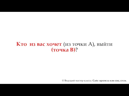 Кто из вас хочет (из точки А), выйти (точка В)?