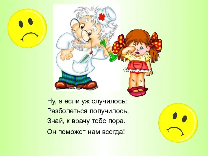 Ну, а если уж случилось: Разболеться получилось, Знай, к врачу тебе пора. Он поможет нам всегда!