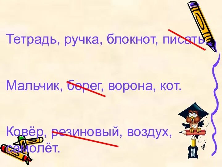 Тетрадь, ручка, блокнот, писать. Мальчик, берег, ворона, кот. Ковёр, резиновый, воздух, самолёт.