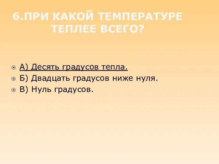 6.При какой температуре теплее всего? А) Десять градусов тепла. Б)