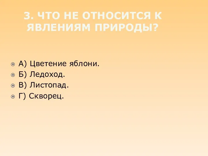 3. Что не относится к явлениям природы? А) Цветение яблони. Б) Ледоход. В) Листопад. Г) Скворец.