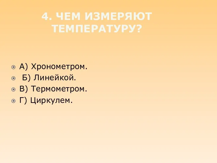 4. Чем измеряют температуру? А) Хронометром. Б) Линейкой. В) Термометром. Г) Циркулем.