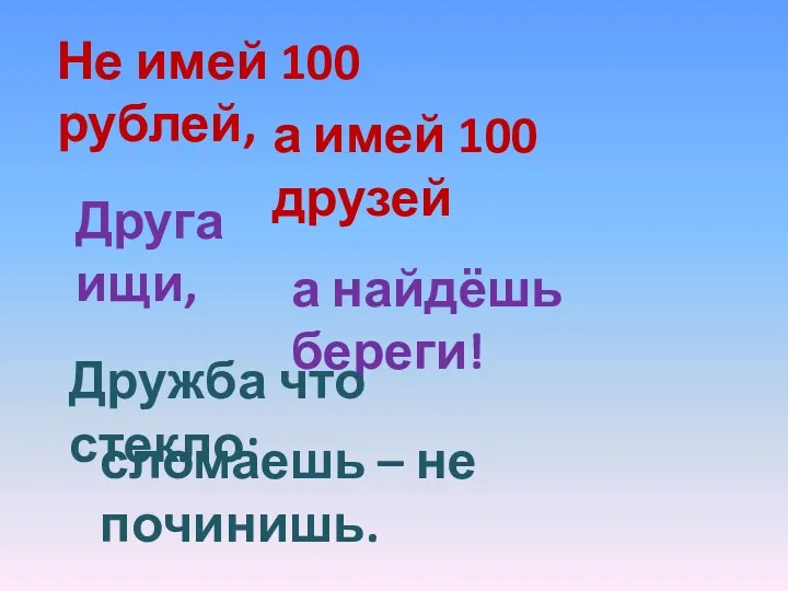 Не имей 100 рублей, а имей 100 друзей Друга ищи,