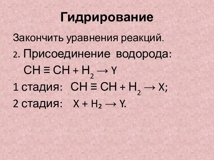 Гидрирование Закончить уравнения реакций. 2. Присоединение водорода: СН ≡ СН