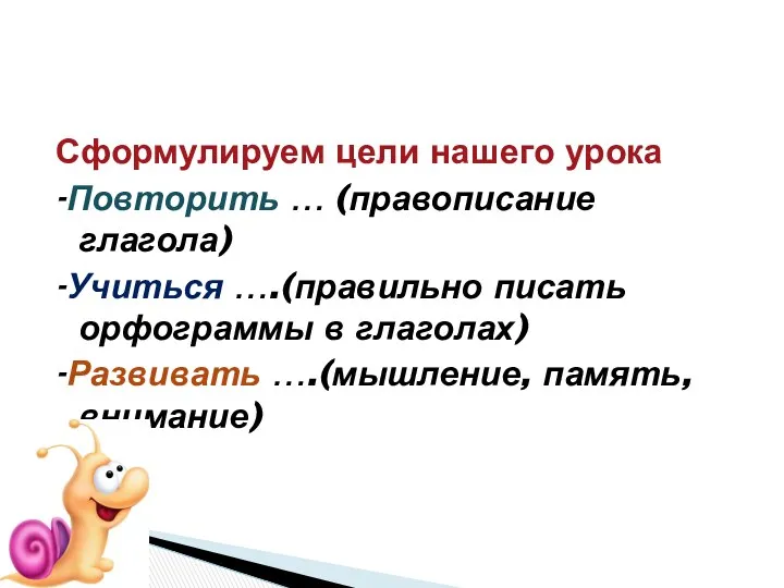 Сформулируем цели нашего урока -Повторить … (правописание глагола) -Учиться ….(правильно