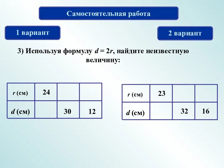 Самостоятельная работа 1 вариант 2 вариант 3) Используя формулу d = 2r, найдите неизвестную величину: