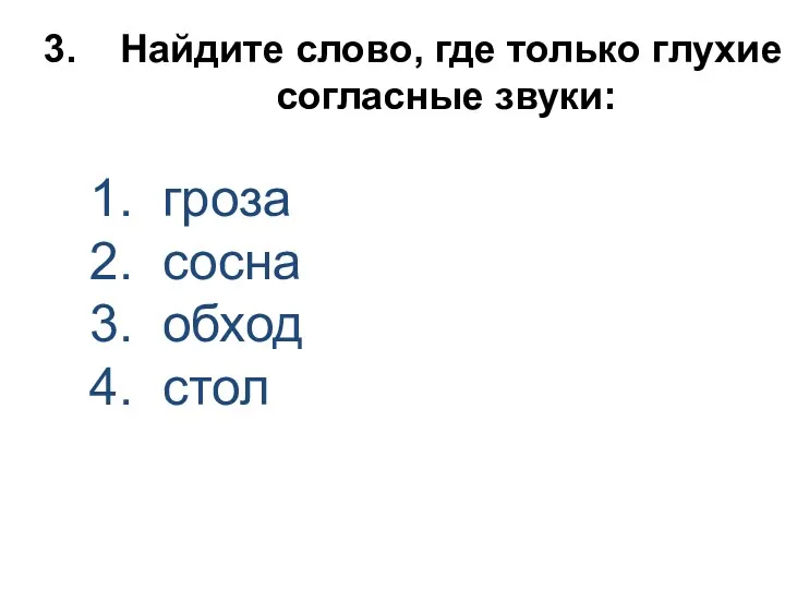 Найдите слово, где только глухие согласные звуки: 1. гроза 2. сосна 3. обход 4. стол