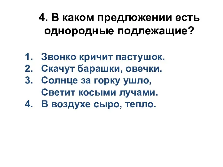 4. В каком предложении есть однородные подлежащие? 1. Звонко кричит