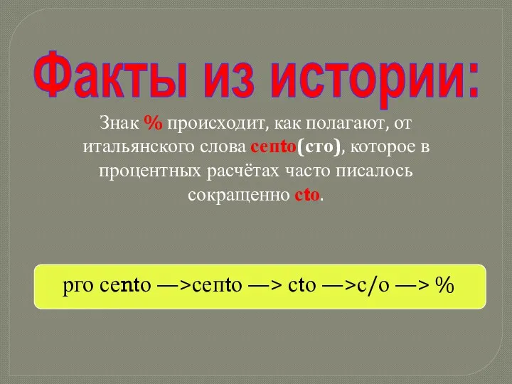 Знак % происходит, как полагают, от итальянского слова сепtо(сто), которое в процентных расчётах