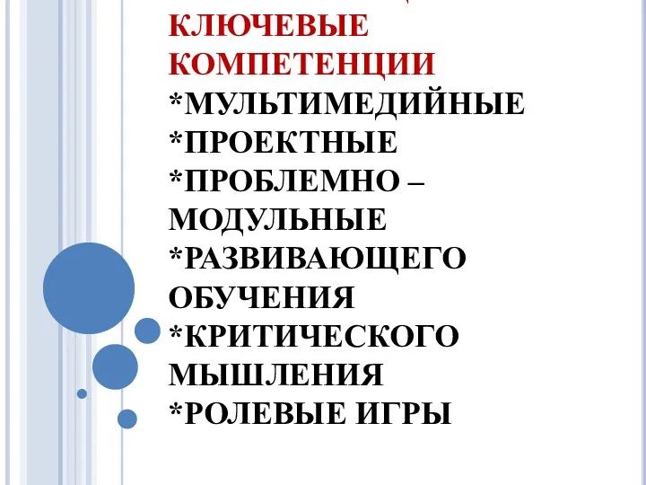 ТЕХНОЛОГИИ, ФОРМИРУЮЩИЕ КЛЮЧЕВЫЕ КОМПЕТЕНЦИИ *МУЛЬТИМЕДИЙНЫЕ *ПРОЕКТНЫЕ *ПРОБЛЕМНО – МОДУЛЬНЫЕ *РАЗВИВАЮЩЕГО ОБУЧЕНИЯ *КРИТИЧЕСКОГО МЫШЛЕНИЯ *РОЛЕВЫЕ ИГРЫ