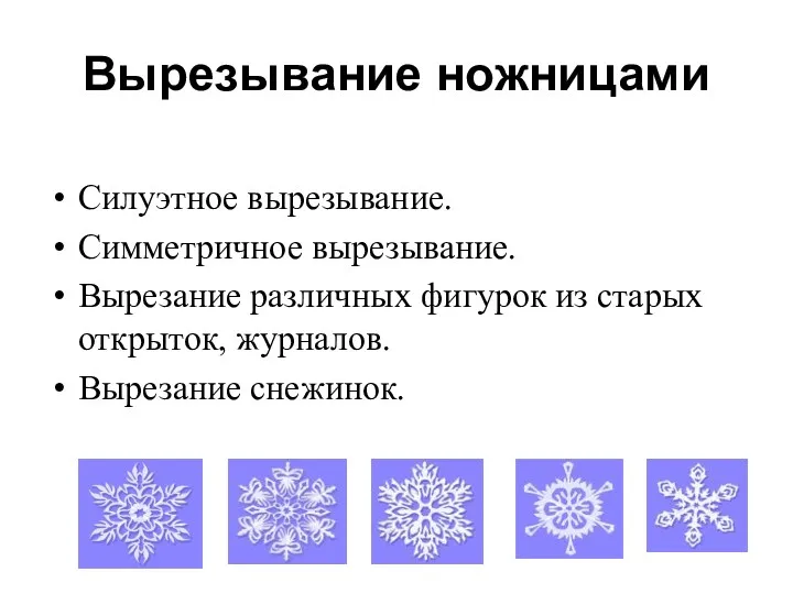 Вырезывание ножницами Силуэтное вырезывание. Симметричное вырезывание. Вырезание различных фигурок из старых открыток, журналов. Вырезание снежинок.