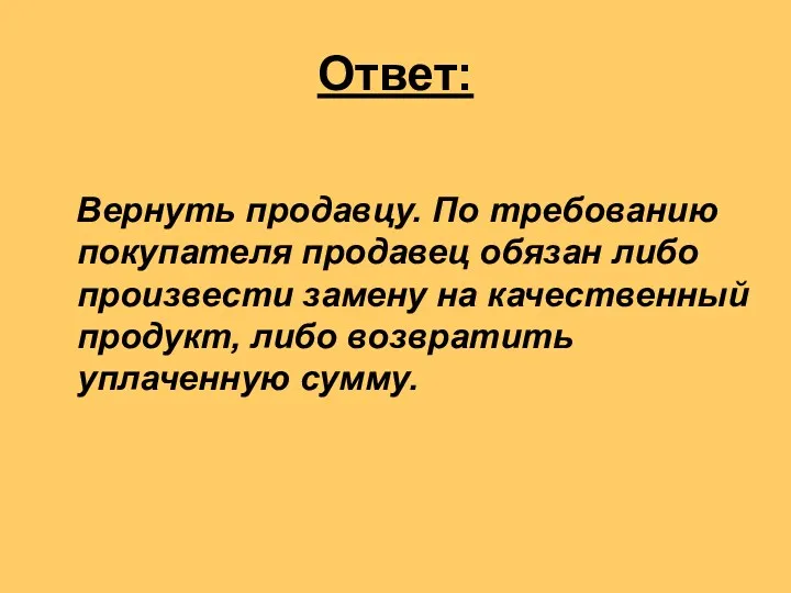 Ответ: Вернуть продавцу. По требованию покупателя продавец обязан либо произвести