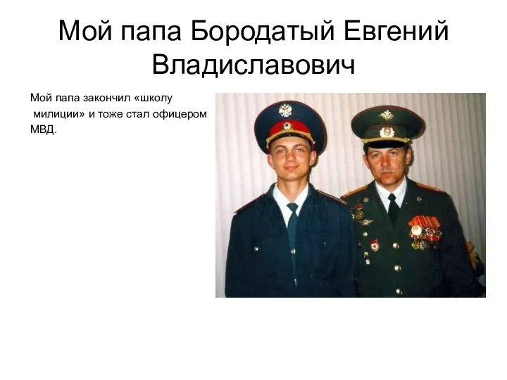 Мой папа Бородатый Евгений Владиславович Мой папа закончил «школу милиции» и тоже стал офицером МВД.