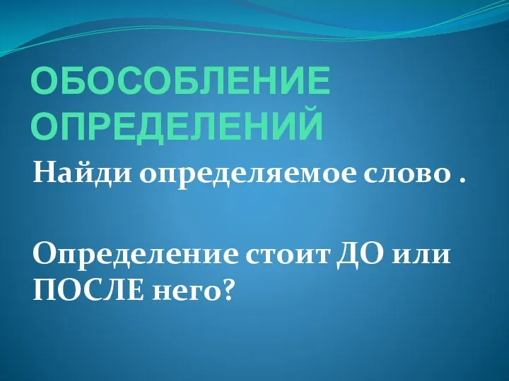 ОБОСОБЛЕНИЕ ОПРЕДЕЛЕНИЙ Найди определяемое слово . Определение стоит ДО или ПОСЛЕ него?