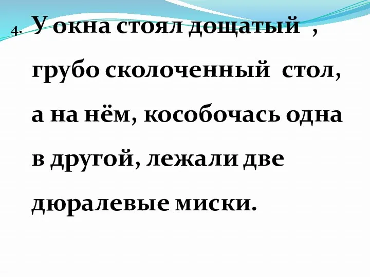 4. У окна стоял дощатый , грубо сколоченный стол, а