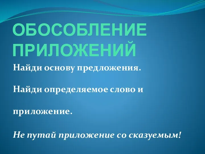 ОБОСОБЛЕНИЕ ПРИЛОЖЕНИЙ Найди основу предложения. Найди определяемое слово и приложение. Не путай приложение со сказуемым!