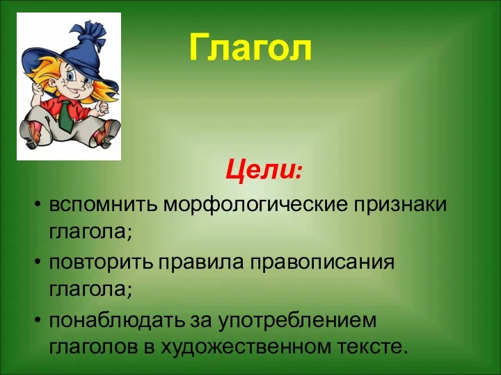 Глагол Цели: вспомнить морфологические признаки глагола; повторить правила правописания глагола;