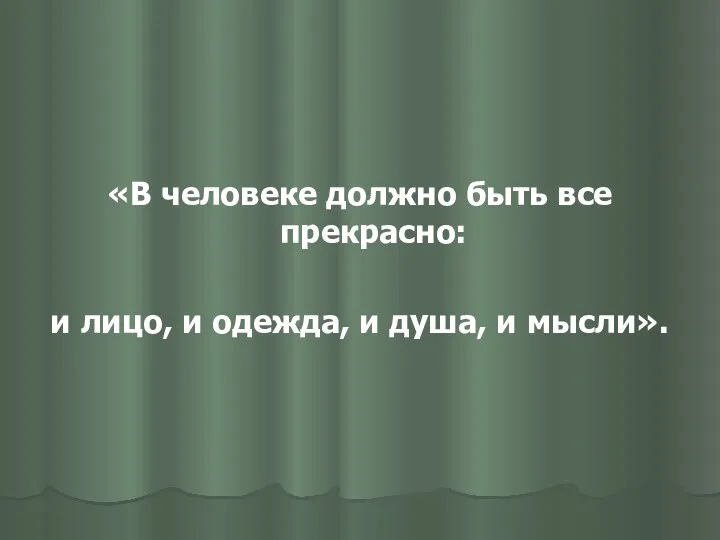 «В человеке должно быть все прекрасно: и лицо, и одежда, и душа, и мысли».