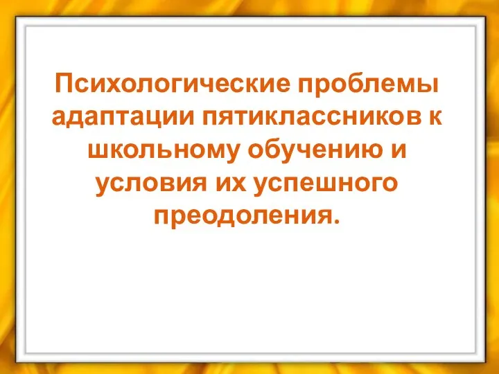 Психологические проблемы адаптации пятиклассников к школьному обучению и условия их успешного преодоления.