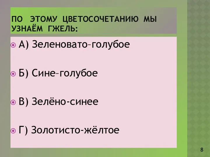 По этому цветосочетанию мы узнаём гжель: А) Зеленовато–голубое Б) Сине–голубое В) Зелёно-синее Г) Золотисто-жёлтое 8