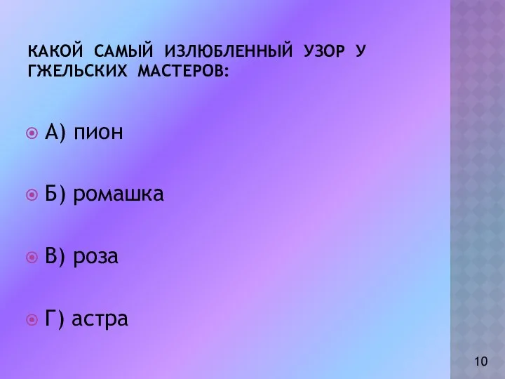 Какой самый излюбленный узор у гжельских мастеров: А) пион Б) ромашка В) роза Г) астра 10