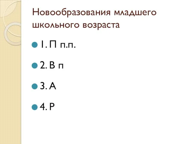 Новообразования младшего школьного возраста 1. П п.п. 2. В п 3. А 4. Р