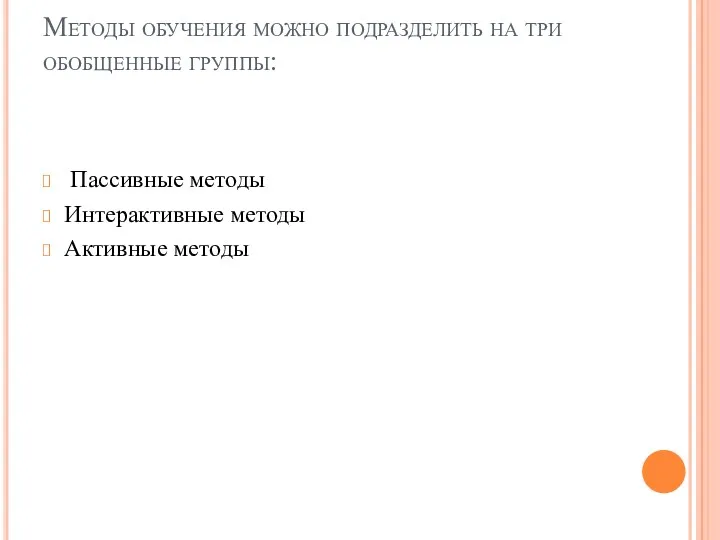 Методы обучения можно подразделить на три обобщенные группы: Пассивные методы Интерактивные методы Активные методы