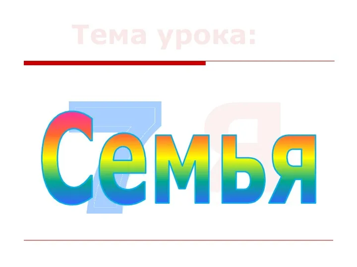 Тема урока: 7 Я Семья