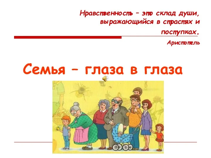 Семья – глаза в глаза Нравственность – это склад души, выражающийся в страстях и поступках. Аристотель